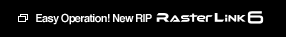 Easy Operation! New RIP RasterLink6