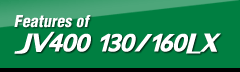 Features of JV400-130/160LX
