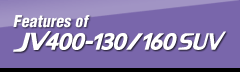 Features of JV400-130/160SUV