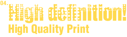 04. High definition! High Quality Print